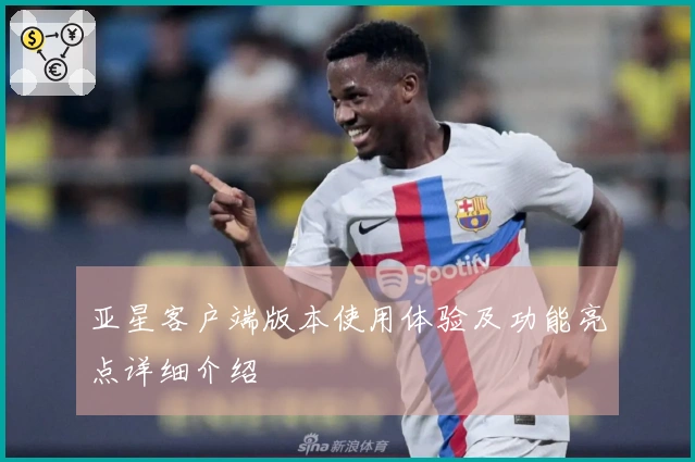 亚星客户端版本使用体验及功能亮点详细介绍