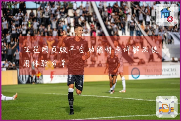亚星网页版平台功能特点详解及使用体验分享