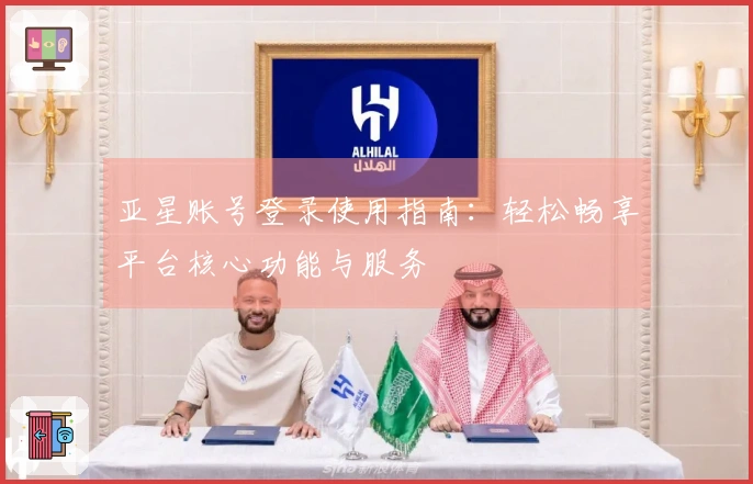 亚星账号登录使用指南：轻松畅享平台核心功能与服务